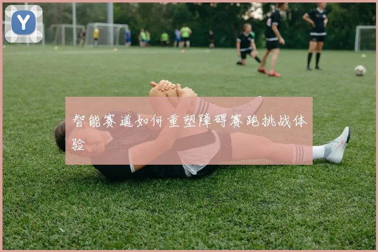 智能赛道如何重塑障碍赛跑挑战体验