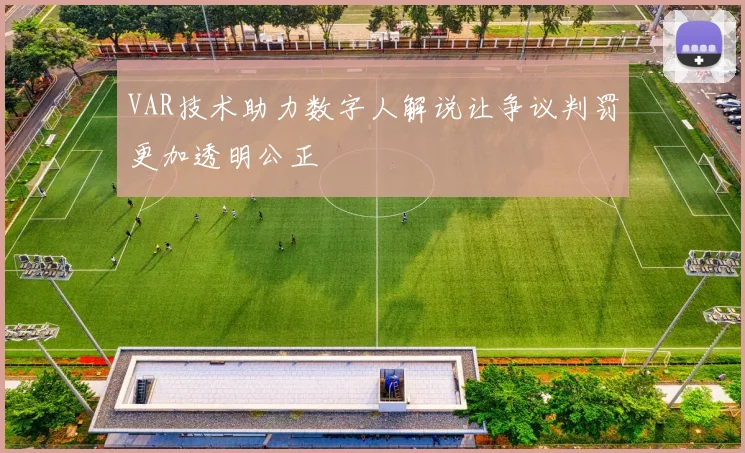 VAR技术助力数字人解说让争议判罚更加透明公正