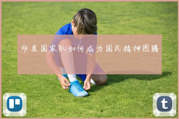 印度国家队如何成为国民精神图腾