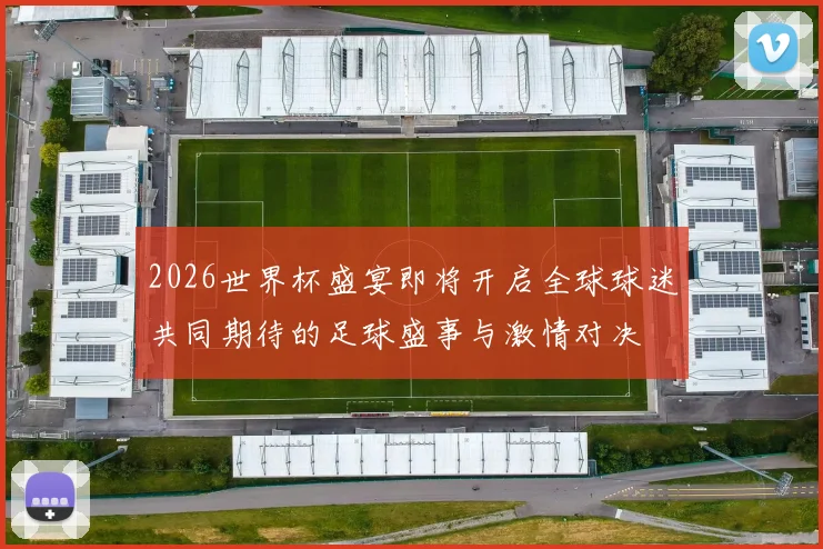 2026世界杯盛宴即将开启全球球迷共同期待的足球盛事与激情对决