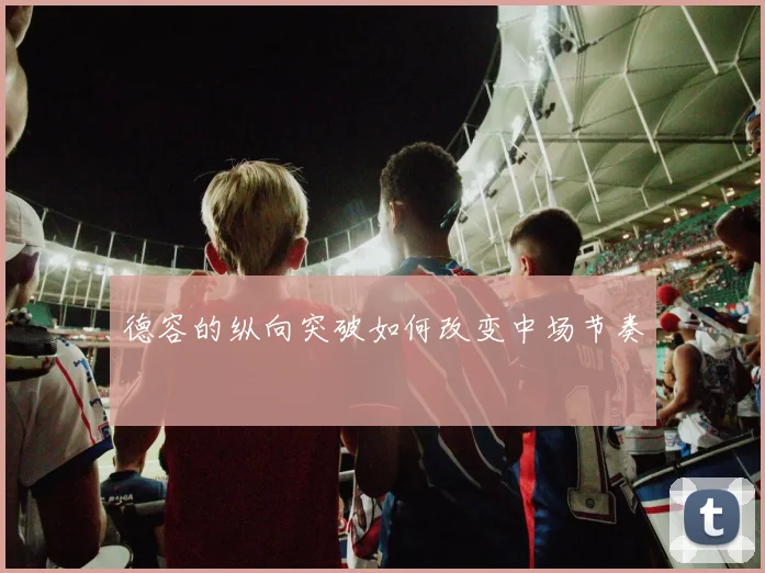 德容的纵向突破如何改变中场节奏