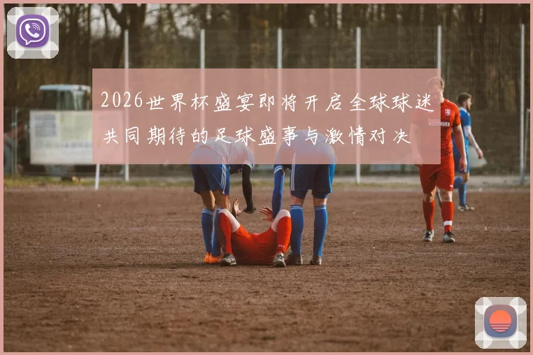 2026世界杯盛宴即将开启全球球迷共同期待的足球盛事与激情对决