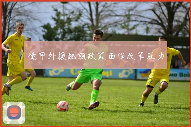 德甲外援配额政策面临改革压力