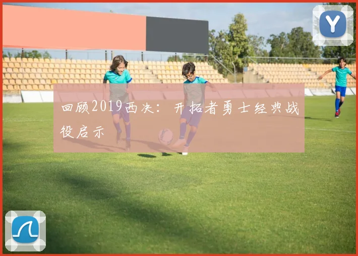 回顾2019西决：开拓者勇士经典战役启示