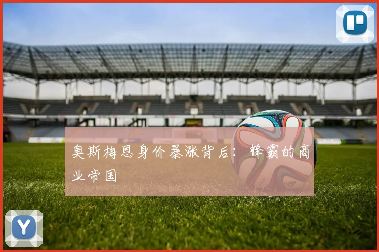 奥斯梅恩身价暴涨背后：锋霸的商业帝国